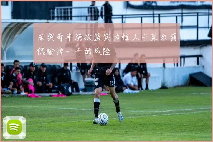 东契奇半场投篮实力惊人卡莱尔调侃输掉一千的风险