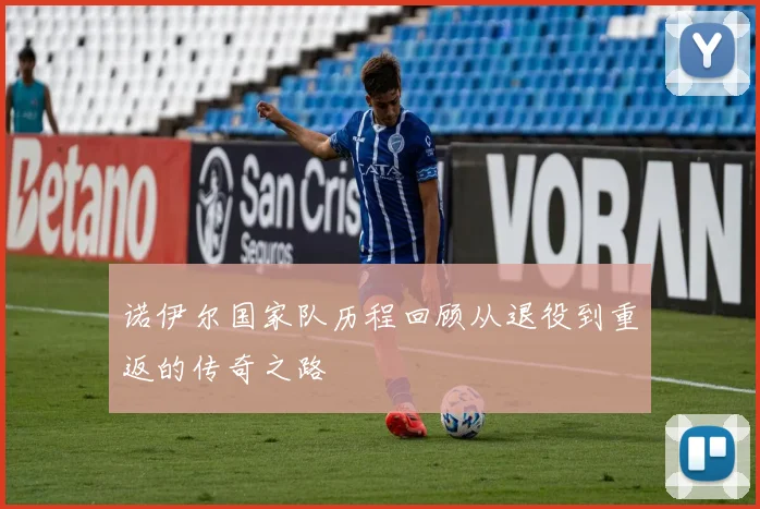 诺伊尔国家队历程回顾从退役到重返的传奇之路
