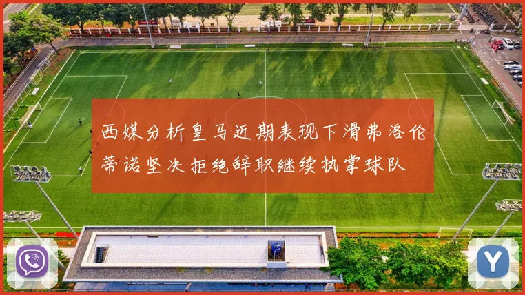西媒分析皇马近期表现下滑弗洛伦蒂诺坚决拒绝辞职继续执掌球队