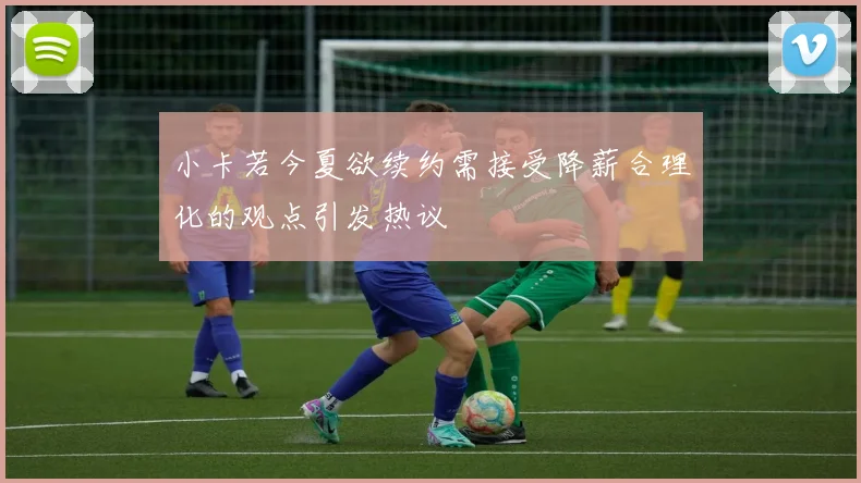 小卡若今夏欲续约需接受降薪合理化的观点引发热议
