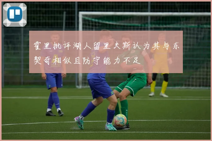 霍里批评湖人留里夫斯认为其与东契奇相似且防守能力不足