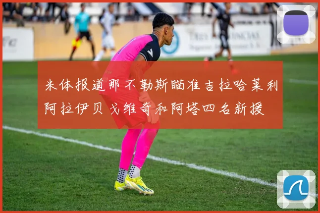 米体报道那不勒斯瞄准吉拉哈莱利阿拉伊贝戈维奇和阿塔四名新援