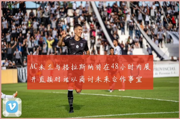 AC米兰与格拉斯纳将在48小时内展开直接对话以商讨未来合作事宜