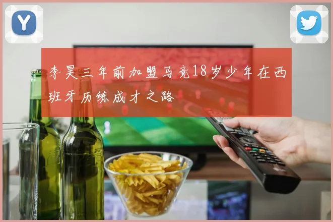 李昊三年前加盟马竞18岁少年在西班牙历练成才之路