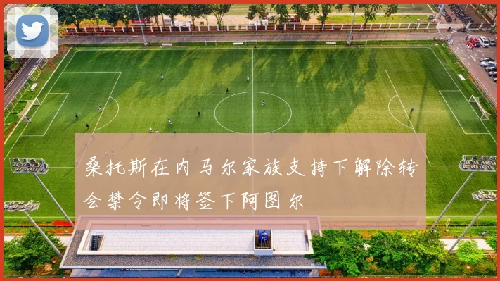 桑托斯在内马尔家族支持下解除转会禁令即将签下阿图尔