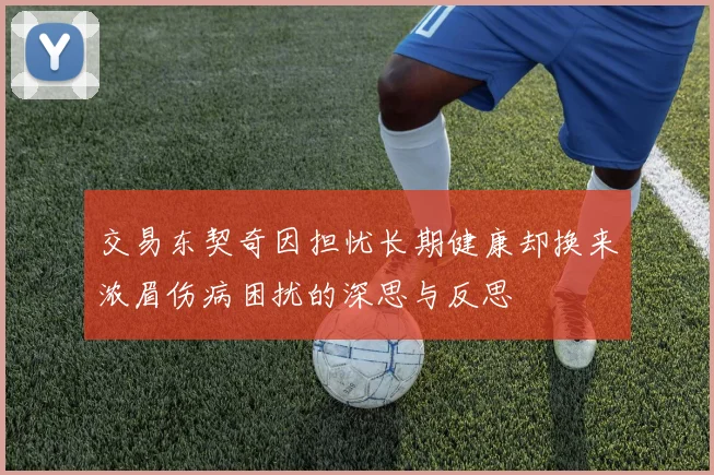 交易东契奇因担忧长期健康却换来浓眉伤病困扰的深思与反思