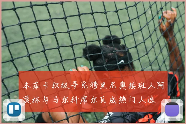 本菲卡积极寻觅穆里尼奥接班人阿莫林与马尔科席尔瓦成热门人选