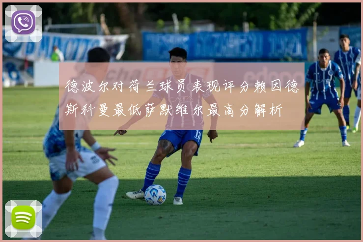 德波尔对荷兰球员表现评分赖因德斯科曼最低萨默维尔最高分解析